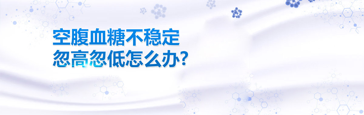 空腹血糖不稳定忽高忽低怎么办